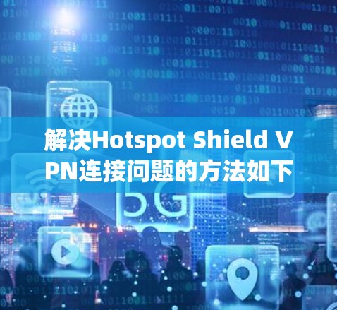 解决Hotspot Shield VPN连接问题的方法如下