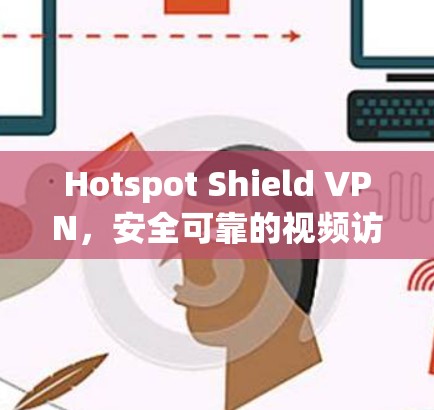 Hotspot Shield VPN,安全可靠的视频访问解决方案 Hotspot Shield VPN,安全可靠的视频访问解决方案