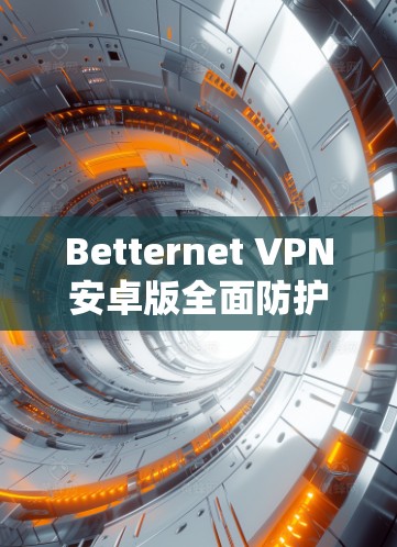 Betternet VPN安卓版全面防护解决方案
