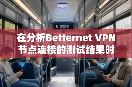在分析Betternet VPN节点连接的测试结果时,我们可以根据以下步骤和建议进行总结和优化 在分析Betternet VPN节点连接的测试结果时,我们可以根据以下步骤和建议进行总结和优化