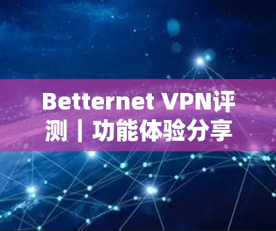 Betternet VPN评测|功能体验分享 Betternet VPN评测|功能体验分享