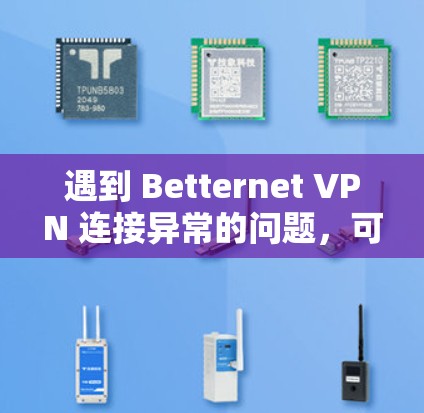遇到 Betternet VPN 连接异常的问题，可以通过以下步骤进行排查和解决