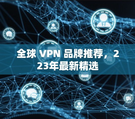 全球 VPN 品牌推荐,223年最新精选 全球 VPN 品牌推荐,223年最新精选