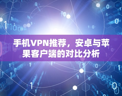 手机VPN推荐，安卓与苹果客户端的对比分析