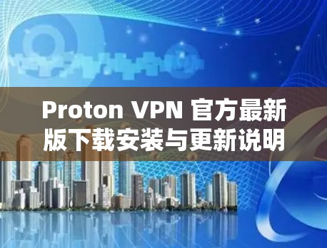 Proton VPN 官方最新版下载安装与更新说明 Proton VPN 官方最新版下载安装与更新说明
