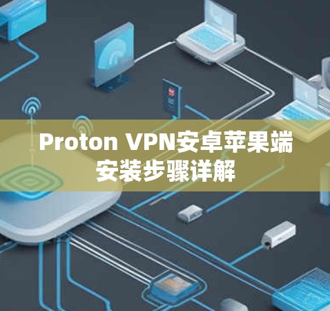 Proton VPN安卓苹果端安装步骤详解