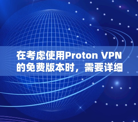 在考虑使用Proton VPN的免费版本时,需要详细了解其功能和使用限制,以决定是否值得尝试。以下是基于上述思考的总结 在考虑使用Proton VPN的免费版本时,需要详细了解其功能和使用限制,以决定是否值得尝试。以下是基于上述思考的总结