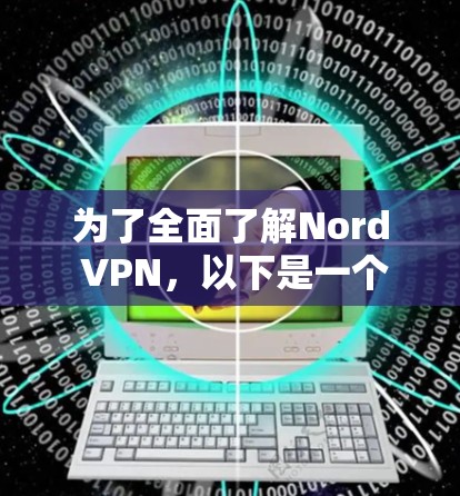 为了全面了解Nord VPN，以下是一个结构化的总结，涵盖其功能、安全性、性能、隐私保护、价格、用户界面和替代方案等方面