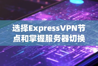 选择ExpressVPN节点和掌握服务器切换技巧是确保VPN安全和高效的解决方案。以下是对这一过程的详细总结和建议 选择ExpressVPN节点和掌握服务器切换技巧是确保VPN安全和高效的解决方案。以下是对这一过程的详细总结和建议