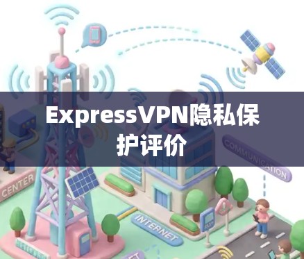 ExpressVPN隐私保护评价 ExpressVPN隐私保护评价