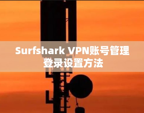 Surfshark VPN账号管理 登录设置方法