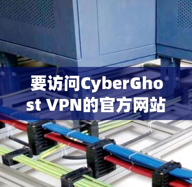 要访问CyberGhost VPN的官方网站,并下载软件,您可以按照以下步骤进行操作 要访问CyberGhost VPN的官方网站,并下载软件,您可以按照以下步骤进行操作