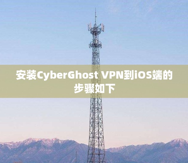 安装CyberGhost VPN到iOS端的步骤如下 安装CyberGhost VPN到iOS端的步骤如下