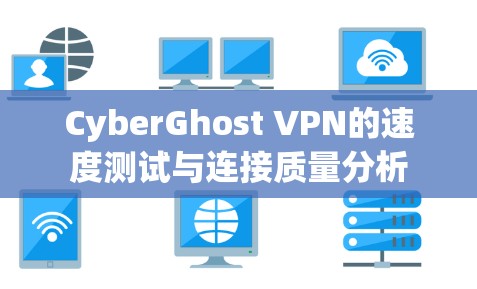 CyberGhost VPN的速度测试与连接质量分析 CyberGhost VPN的速度测试与连接质量分析