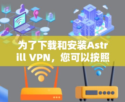 为了下载和安装Astrill VPN,您可以按照以下步骤操作 为了下载和安装Astrill VPN,您可以按照以下步骤操作