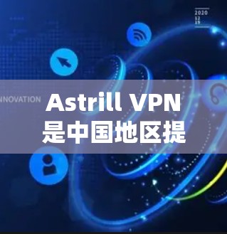 Astrill VPN是中国地区提供的VPN服务，特别适合在亚洲地区使用。以下是关于Astrill VPN亚洲地区使用教程的详细步骤