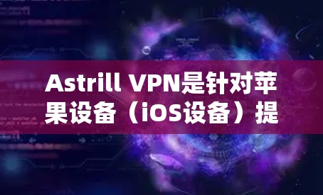 Astrill VPN是针对苹果设备(iOS设备)提供VPN服务的。如果Astrill VPN支持iOS设备,那么设置步骤如下 Astrill VPN是针对苹果设备(iOS设备)提供VPN服务的。如果Astrill VPN支持iOS设备,那么设置步骤如下