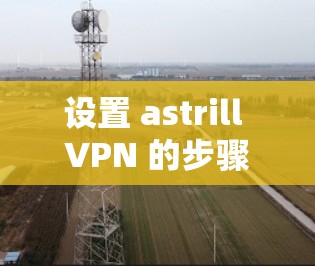 设置 astrill VPN 的步骤如下