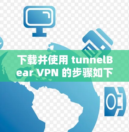 下载并使用 tunnelBear VPN 的步骤如下 下载并使用 tunnelBear VPN 的步骤如下