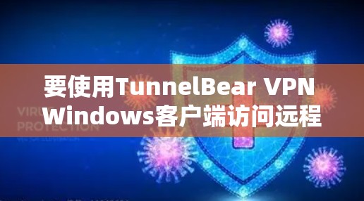 要使用TunnelBear VPN Windows客户端访问远程服务器，可以按照以下步骤进行配置