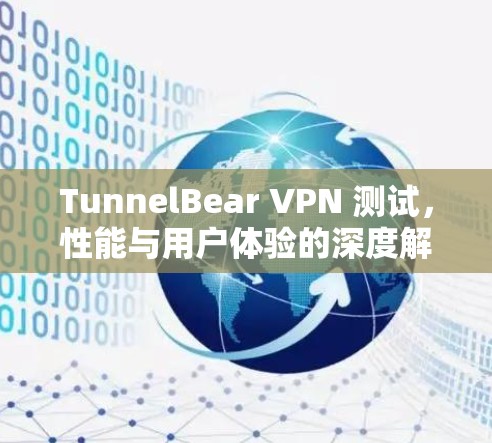 TunnelBear VPN 测试,性能与用户体验的深度解析 TunnelBear VPN 测试,性能与用户体验的深度解析