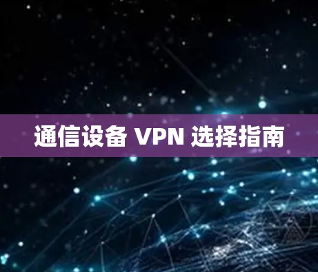 通信设备 VPN 选择指南 通信设备 VPN 选择指南