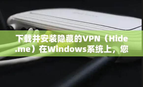 下载并安装隐藏的VPN(Hide.me)在Windows系统上,您可以按照以下步骤操作 下载并安装隐藏的VPN(Hide.me)在Windows系统上,您可以按照以下步骤操作
