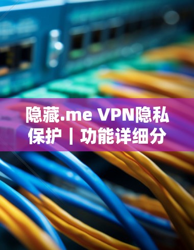 隐藏.me VPN隐私保护｜功能详细分析