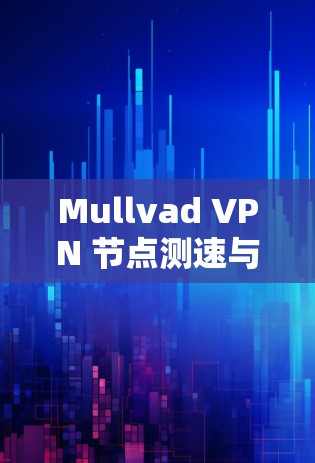 Mullvad VPN 节点测速与服务器分析报告 Mullvad VPN 节点测速与服务器分析报告
