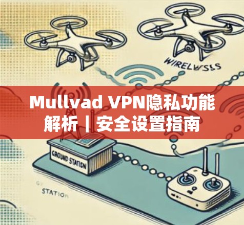 Mullvad VPN隐私功能解析|安全设置指南 Mullvad VPN隐私功能解析|安全设置指南