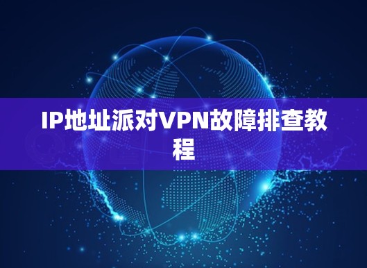 IP地址派对VPN故障排查教程