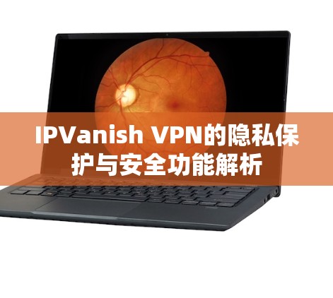 IPVanish VPN的隐私保护与安全功能解析 IPVanish VPN的隐私保护与安全功能解析