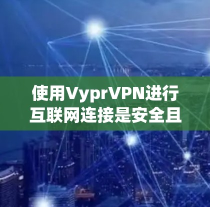 使用VyprVPN进行互联网连接是安全且便捷的方式。以下是详细的使用指南 使用VyprVPN进行互联网连接是安全且便捷的方式。以下是详细的使用指南