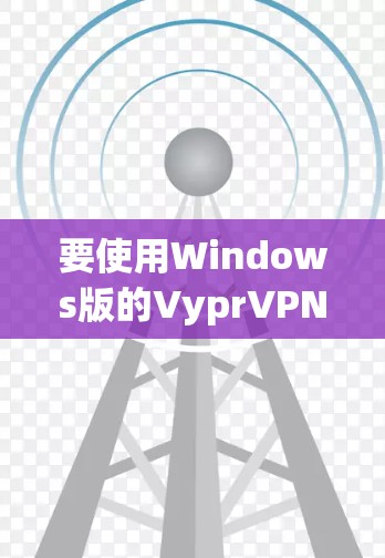 要使用Windows版的VyprVPN连接电脑，您可以按照以下步骤操作