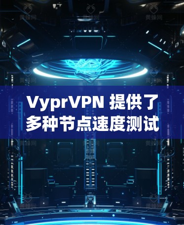 VyprVPN 提供了多种节点速度测试工具，以下是关于如何进行节点速度分析的详细步骤