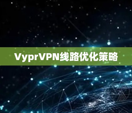 VyprVPN线路优化策略 VyprVPN线路优化策略