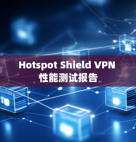 Hotspot Shield VPN 性能测试报告 Hotspot Shield VPN 性能测试报告