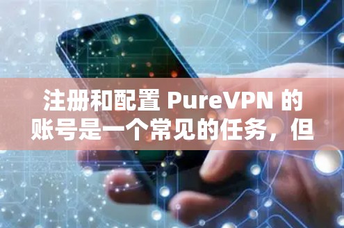 注册和配置 PureVPN 的账号是一个常见的任务,但为了确保安全和准确性,需要按照以下步骤进行