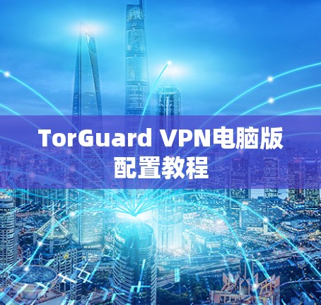 TorGuard VPN电脑版配置教程 TorGuard VPN电脑版配置教程
