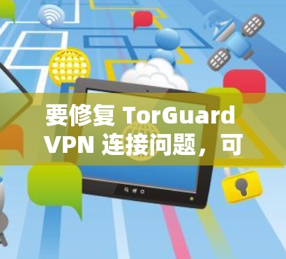 要修复 TorGuard VPN 连接问题,可以按照以下步骤进行 要修复 TorGuard VPN 连接问题,可以按照以下步骤进行