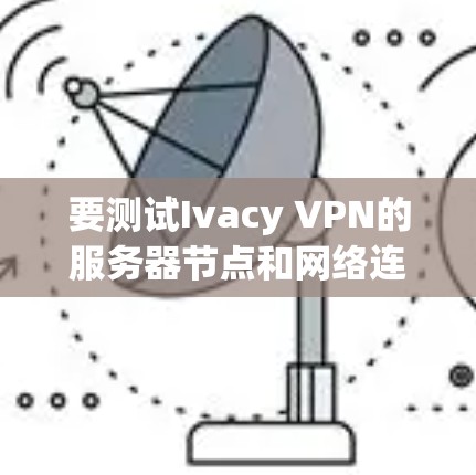 要测试Ivacy VPN的服务器节点和网络连接速度，步骤如下