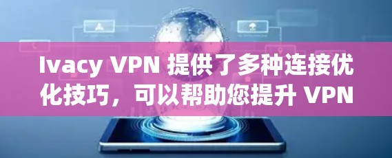 Ivacy VPN 提供了多种连接优化技巧,可以帮助您提升 VPN 连接的整体速度。以下是一些常见的优化方法,您可以根据实际需求选择最适合的配置方案 Ivacy VPN 提供了多种连接优化技巧,可以帮助您提升 VPN 连接的整体速度。以下是一些常见的优化方法,您可以根据实际需求选择最适合的配置方案