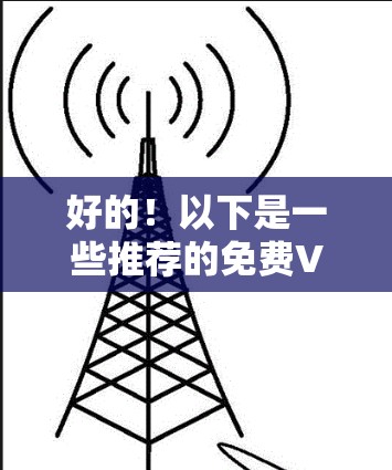 好的！以下是一些推荐的免费<strong>VPN客户端</strong>下载网站，这些网站提供了多种选择，适合不同的需求。请注意，选择时建议检查服务器是否正在运行，以确保安全