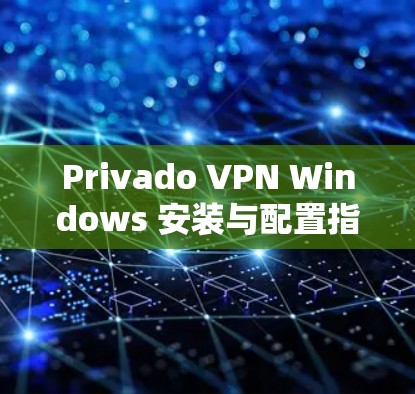 Privado VPN Windows 安装与配置指南 Privado VPN Windows 安装与配置指南