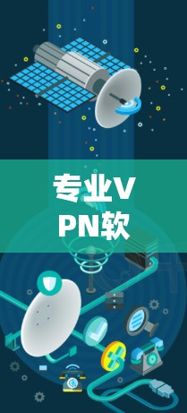 专业<strong>VPN软件</strong>下载，助力您的互联网安全！