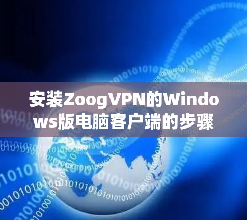 安装ZoogVPN的Windows版电脑客户端的步骤如下 安装ZoogVPN的Windows版电脑客户端的步骤如下