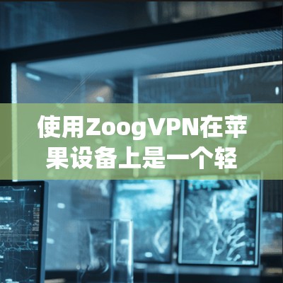 使用ZoogVPN在苹果设备上是一个轻松且安全的VPN选择。以下是详细的步骤指南,帮助你顺利配置 使用ZoogVPN在苹果设备上是一个轻松且安全的VPN选择。以下是详细的步骤指南,帮助你顺利配置