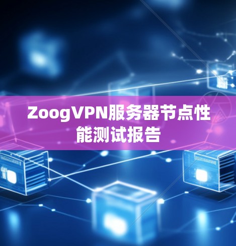 ZoogVPN服务器节点性能测试报告 ZoogVPN服务器节点性能测试报告