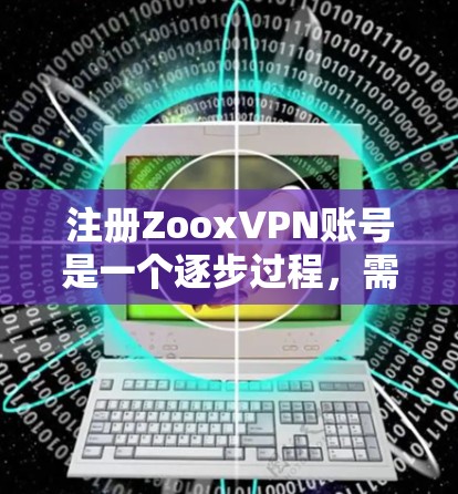 注册ZooxVPN账号是一个逐步过程，需要仔细执行每一步骤，确保每一步都正确无误。以下是一个清晰的步骤指南，帮助你顺利完成注册和登录