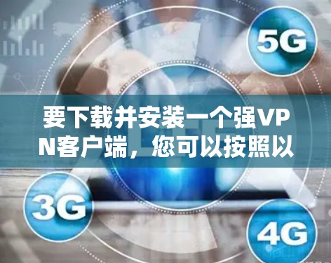 要下载并安装一个强<strong>VPN客户端</strong>，您可以按照以下步骤进行